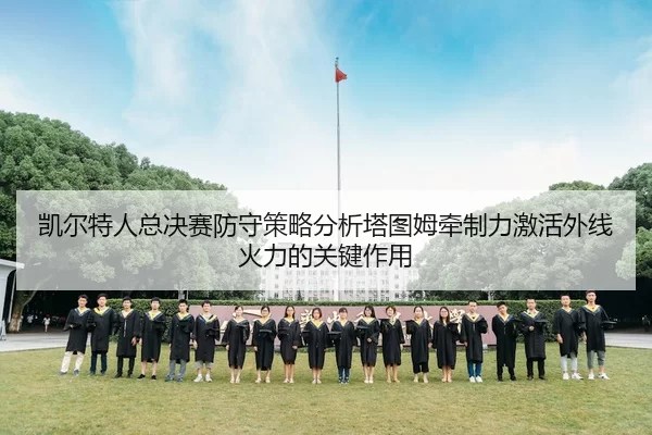 凯尔特人总决赛防守策略分析塔图姆牵制力激活外线火力的关键作用
