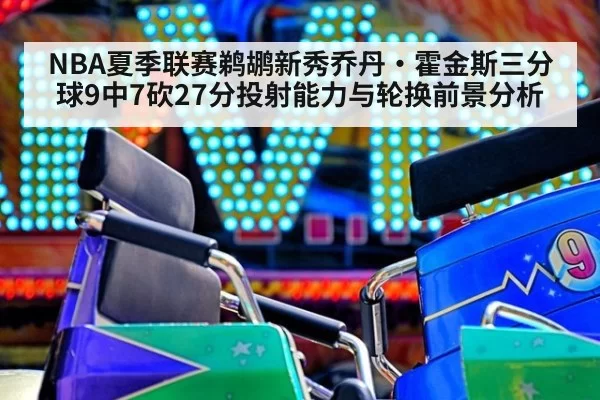 NBA夏季联赛鹈鹕新秀乔丹·霍金斯三分球9中7砍27分投射能力与轮换前景分析