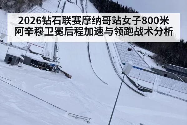 2026钻石联赛摩纳哥站女子800米阿辛穆卫冕后程加速与领跑战术分析