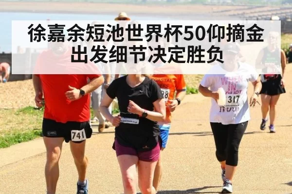 徐嘉余短池世界杯50仰摘金 出发细节决定胜负